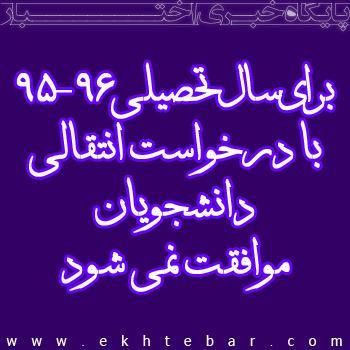 برای سال تحصیلی 95-96 با درخواست انتقالی دانشجویان موافقت نمی شود