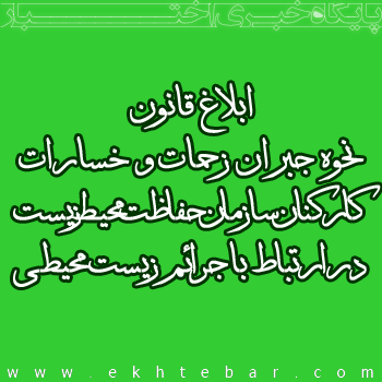 ابلاغ قانون نحوه جبران زحمات و خسارات کارکنان سازمان حفاظت محیط زیست در ارتباط با جرائم زیست محیطی