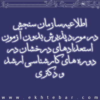 اطلاعیه سازمان سنجش در مورد پذیرش بدون آزمون استعدادهای درخشان در دوره های کارشناسی ارشد و دکتری