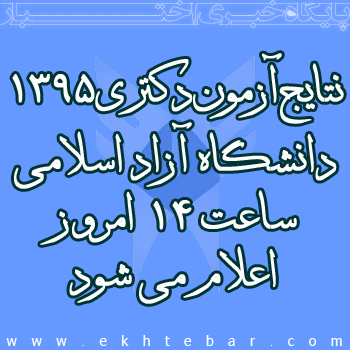 نتایج اولیه آزمون دکتری ۱۳۹۵ دانشگاه آزاد اسلامی ساعت 14 امروز اعلام می شود