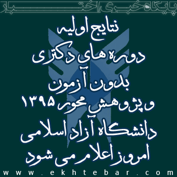 نتایج اولیه دوره های دکتری بدون آزمون و پژوهش محور ۱۳۹۵دانشگاه آزاد اسلامی امروز اعلام می شود