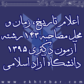 اعلام تاریخ، زمان و محل مصاحبه ۱۴۳ رشته آزمون دکتری ۱۳۹۵ دانشگاه آزاد اسلامی