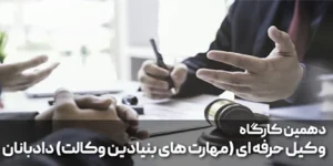 دهمین کارگاه وکیل حرفه ای (مهارت های بنیادین وکالت)