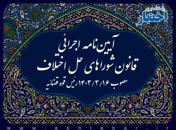 آیین نامه اجرائی قانون شوراهای حل اختلاف - مصوب ۱۴۰۳۳۱۶ رئیس قوه قضائیه