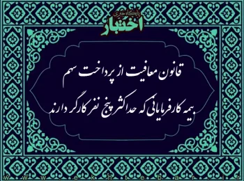 قانون معافيت از پرداخت سهم بيمه كارفرمايانی كه حداكثر پنج نفر كارگر دارند