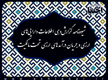 شیوه‌نامه گزارش‌دهی اطلاعات دارایی‌های ارزی و جریان درآمدهای ارزی تحت مالکیت