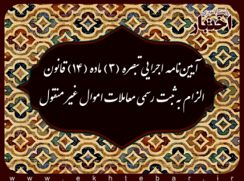 آیین‌نامه اجرایی تبصره (۳) ماده (۱۴) قانون الزام به ثبت رسمی معاملات اموال غیر منقول