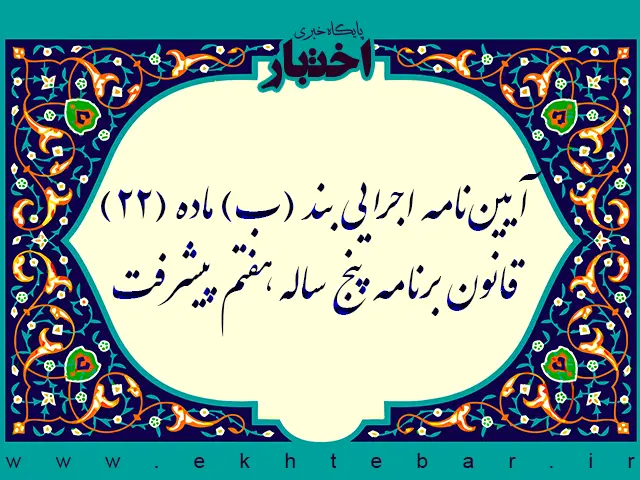 آیین‌نامه اجرایی بند (ب) ماده (22) قانون برنامه پنج ساله هفتم پیشرفت - پایگاه خبری اختبار