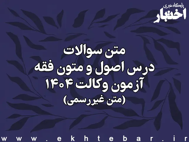 سوالات درس اصول استنباط حقوق اسلامی و متون فقه آزمون وکالت کانون وکلای دادگستری سال ۱۴۰۴ (غیر رسمی) - پایگاه خبری اختبار