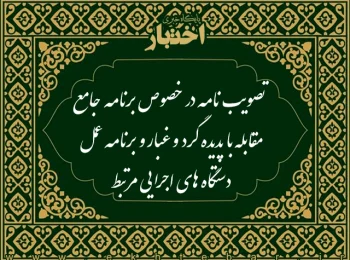 تصویب نامه در خصوص برنامه جامع مقابله با پدیده گرد و غبار و برنامه عمل دستگاه های اجرایی مرتبط