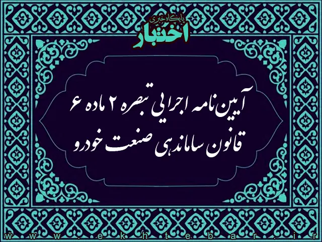 آیین نامه اجرایی تبصره ۲ ماده ۶ قانون ساماندهی صنعت خودرو - پایگاه خبری اختبار