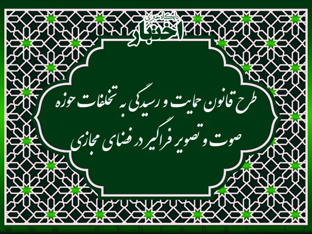 طرح قانون حمایت و رسیدگی به تخلفات حوزه صوت و تصویر فراگیر در فضای مجازی - پایگاه خبری اختبار