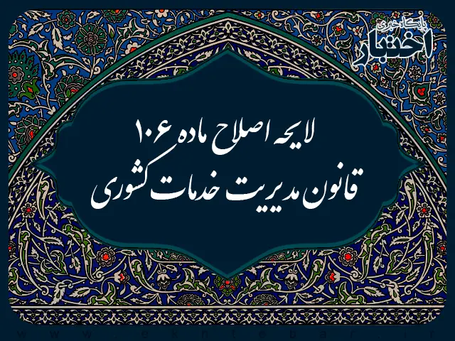 لایحه اصلاح ماده ۱۰۶ قانون مدیریت خدمات کشوری - پایگاه خبری اختبار