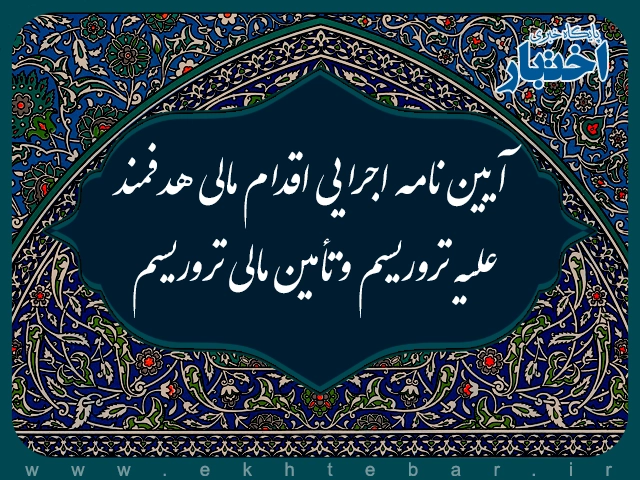 آیین نامه اجرایی اقدام مالی هدفمند علیه تروریسم و تأمین مالی تروریسم - پایگاه خبری اختبار