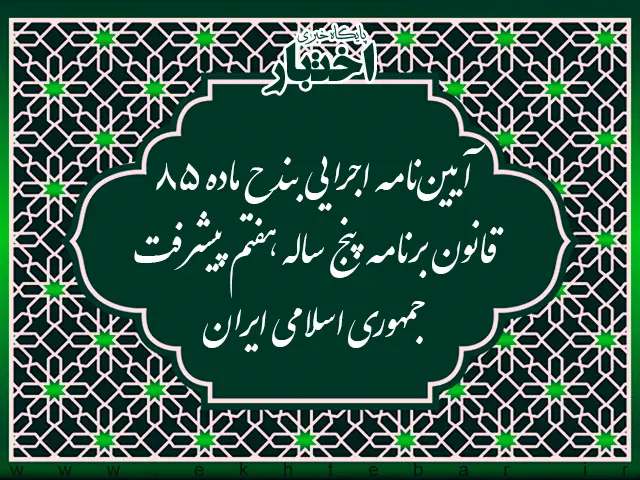 آیین نامه اجرایی بند ح ماده ۸۵ قانون برنامه پنج ساله هفتم پیشرفت جمهوری اسلامی ایران - پایگاه خبری اختبار