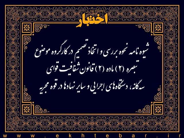 شیوه‌نامه نحوه بررسی و اتخاذ تصمیم در کارگروه موضوع تبصره (۲) ماده (۲) قانون شفافیت قوای سه‌گانه، دستگاه‌های اجرایی و سایر نهادها در قوه مجریه - پایگاه خبری اختبار
