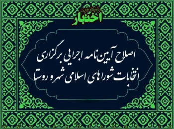 اصلاح آیین‌نامه اجرایی برگزاری انتخابات شوراهای اسلامی شهر و روستا