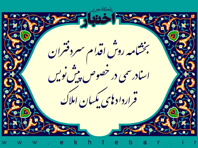 بخشنامه روش اقدام سردفتران اسناد رسمی در خصوص پیش‌نویس قراردادهای یکسان املاک - پایگاه خبری اختبار