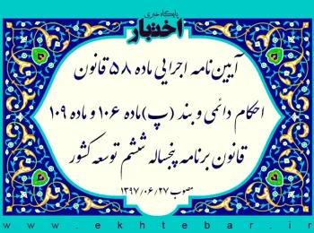 آیین‌نامه اجرایی ماده ۵۸ قانون احکام دائمی و بند (پ)ماده ۱۰۶ و ماده ۱۰۹ قانون برنامه پنجساله ششم توسعه کشور