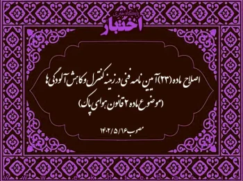 اصلاح ماده (۲۳) آیین‌نامه فنی در زمینه کنترل و کاهش آلودگی‌ها (موضوع ماده (۲) قانون هوای پاک)